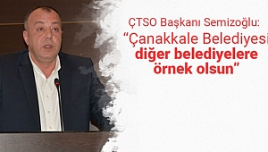 ÇTSO BAŞKANI SEMİZOĞLU; "ÇANAKKALE BELEDİYESİ DİĞER BELEDİYELERE ÖRNEK OLSUN"