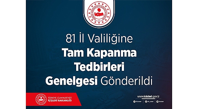 81 İL VALİLİĞİNE TAM KAPANMA TEDBİRLERİ GENELGESİ GÖNDERİLDİ!