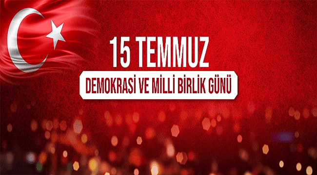 BAŞKAN GÖKHAN'IN 15 TEMMUZ DEMOKRASİ VE MİLLİ BİRLİK GÜNÜ MESAJI