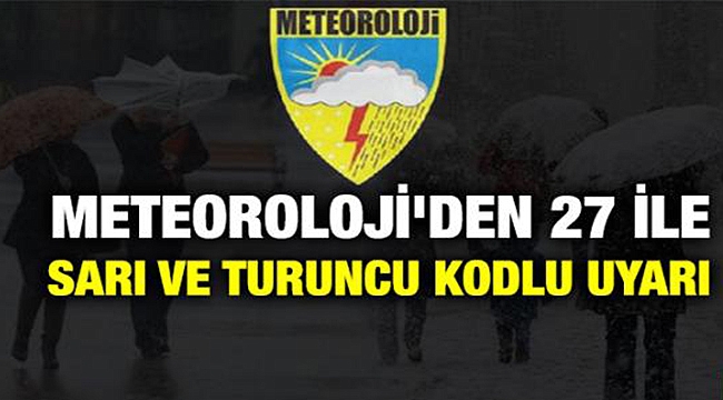 METEOROLOJİ'DEN 27 İLE SARI VE TURUNCU KODLU UYARI!