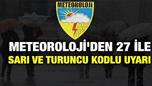 METEOROLOJİ'DEN 27 İLE SARI VE TURUNCU KODLU UYARI!