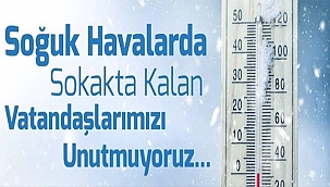 SOĞUK HAVALARDA SOKAKTA KALAN VATANDAŞLARIMIZI UNUTMUYORUZ