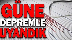 GÜNE DEPREMLE UYANDIK!